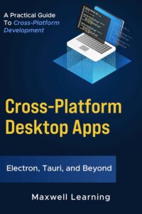 Cross-Platform Desktop Apps - Electron, Tauri, and Beyond: A Practical Guide to Cross-Platform Development