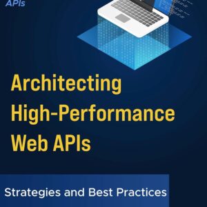 Architecting High-Performance Web APIs: A Complete Guide to Building High-Performance APIs